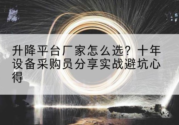 武邑升降平台厂家-怎么选？十年设备采购员分享实战避坑心得