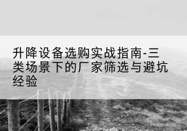 武邑移动式升降机厂家推荐-升降设备选购实战指南-三类场景下的厂家筛选与避坑经验