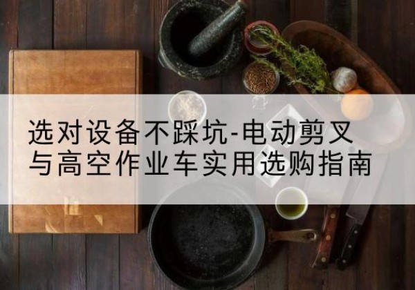 武邑电动剪叉升降平台怎么选-选对设备不踩坑-电动剪叉与高空作业车实用选购指南