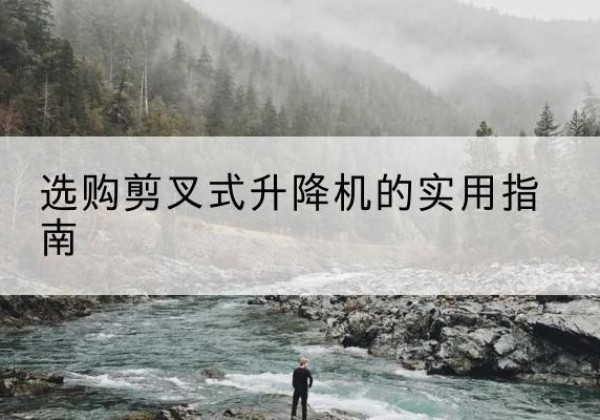 武邑剪叉式升降机怎么选-选购剪叉式升降机的实用指南