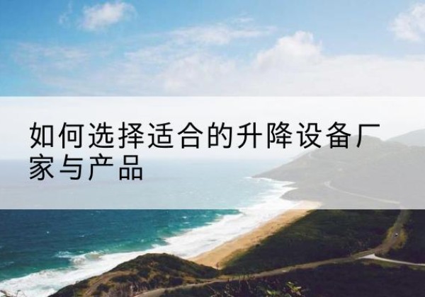 武邑电动升降平台厂家-如何选择适合的升降设备厂家与产品